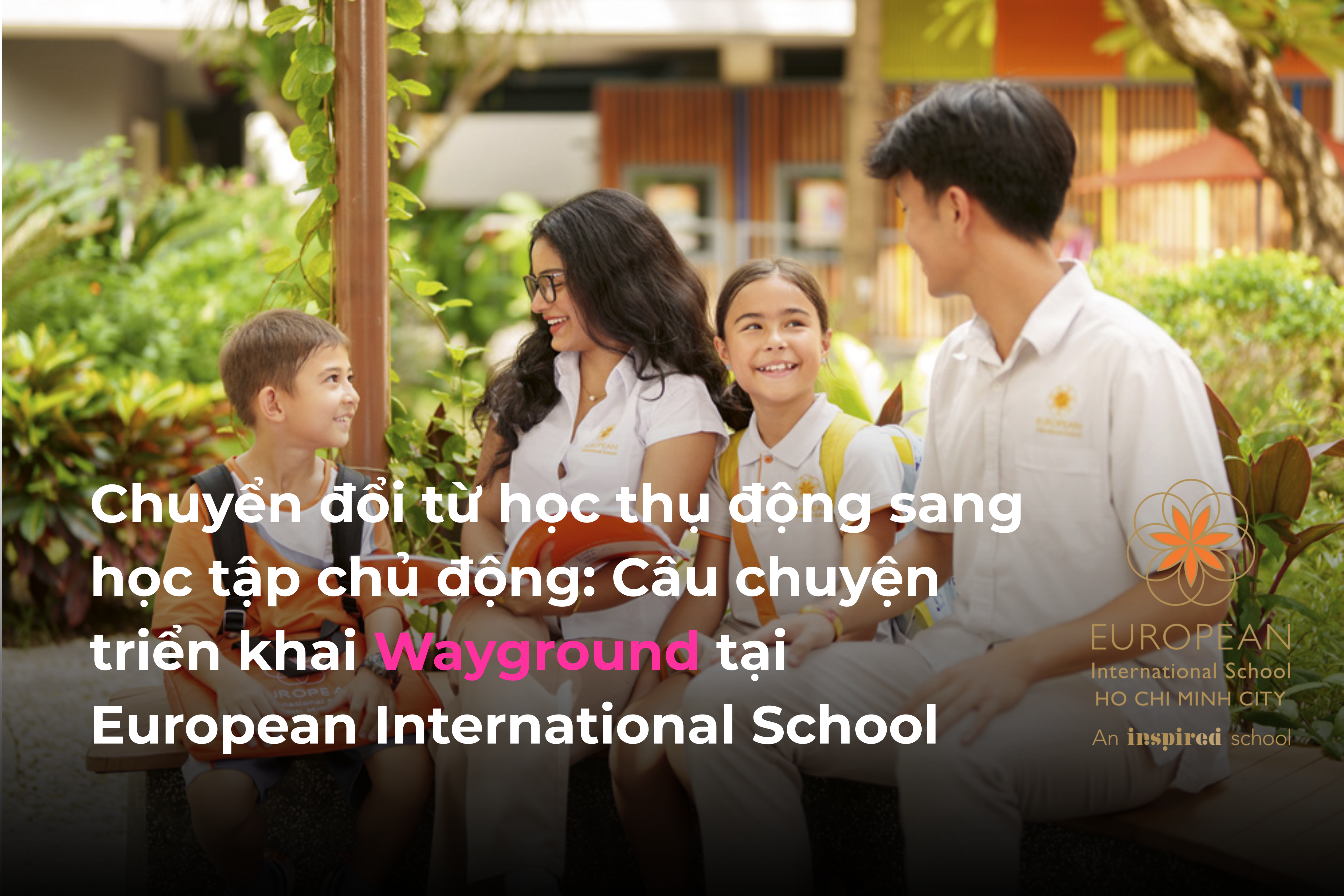 Chuyển đổi từ học thụ động sang học tập chủ động: Câu chuyện Wayground tại European International School